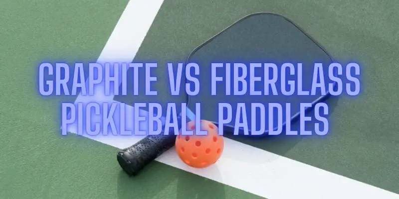 7 Differences Between Graphite Vs Fiberglass Pickleball Paddles 5633